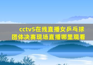 cctv5在线直播女乒乓球 团体决赛现场直播哪里观看